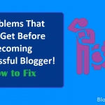 Problems That You Get Before Becoming Successful Blogger! How to Fix