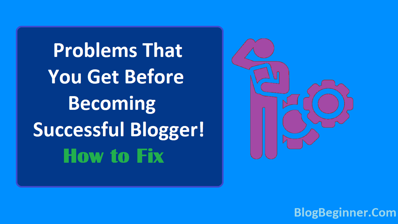 Problems That You Get Before Becoming Successful Blogger How to Fix
