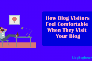 How Blog Visitors Feel Comfortable When They Visit Your Blog