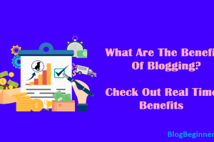What Are The Benefits Of Blogging? Check Out Real Time Benefits