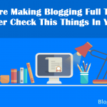 Before Making Blogging Full Time as Career Check This Things In Yourself