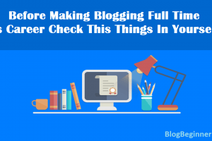 Before Making Blogging Full Time as Career Check This Things In Yourself