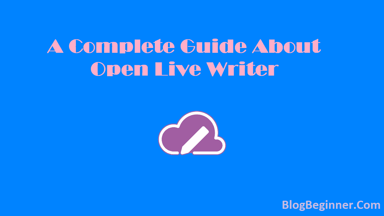 A Complete Guide About Open Live Writer Free Blogging Tool