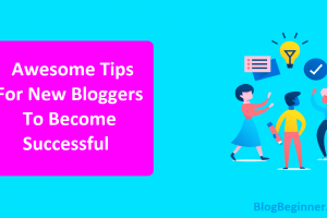 Awesome Tips For New Bloggers To Become Successful