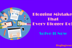 Blogging Mistakes That Every Blogger Make! Solve It Now