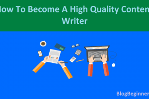 How To Become A High Quality Blog Content Writer For Your Blog