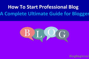 How To Start Professional Blog: A Complete Guide for Bloggers