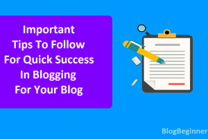 Important Tips To Follow For Quick Success In Blogging For Your Blog