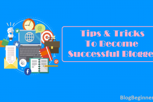 Not Easy To Become Successful Blogger? 17 Tips to Be Successful Blogger