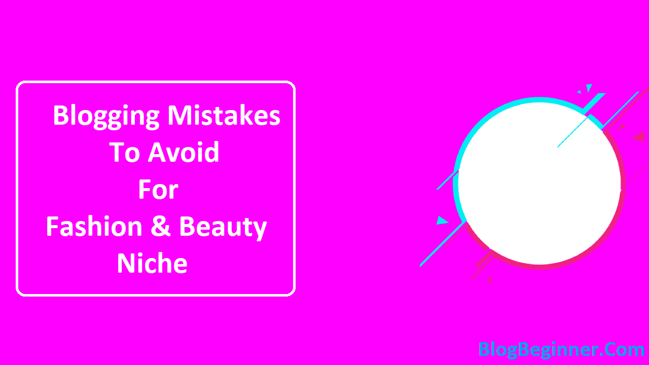 Blogging Mistakes To Avoid For Fashion and Beauty Niche