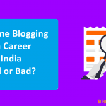Full Time Blogging as a Career in India Good or Bad? Can You Start?