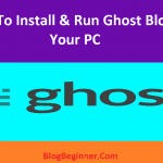 How To Install & Run Ghost Blog On Your PC or Laptop