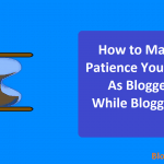 How to Make Patience Yourself As Blogger While Blogging