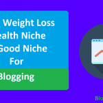 Why Weight Loss Health Niche is Good Niche For Blogging