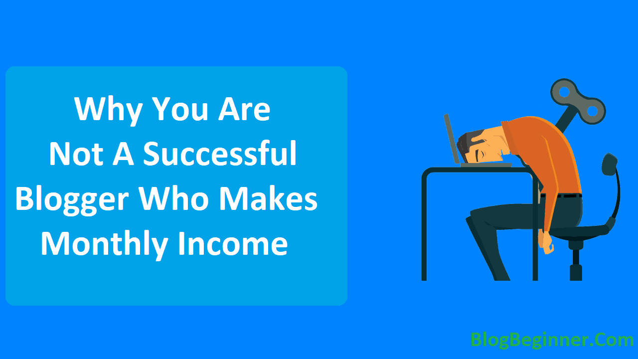Why You Are Not A Successful Blogger Who Makes Monthly Income