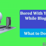 Bored With Your Blog While Blogging What to Do Now