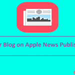 How To Add Your Blog on Apple News Publisher Fast?
