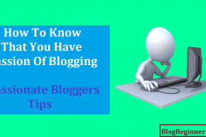 How To Know You Have Passion Of Blogging: Passionate Bloggers Tips
