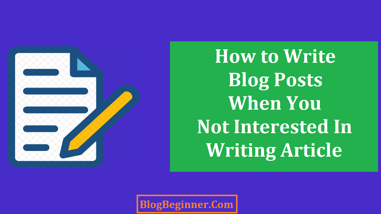 How to Write Blog Posts When You Dont Interested In Writing Article