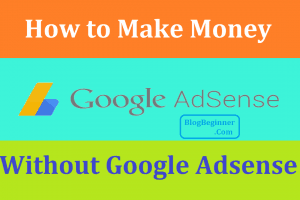 How to Make Money With Your Blog Without Google Adsense: Earn High