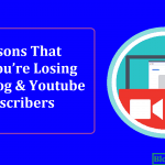 6 Reasons That Why You’re Losing Your Blog and Youtube Subscribers