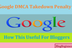 Google DMCA Takedown Penalty: How This Useful For Bloggers