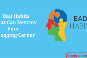7 Bad Habits That Can Destroy Your Blogging Career: Be Aware