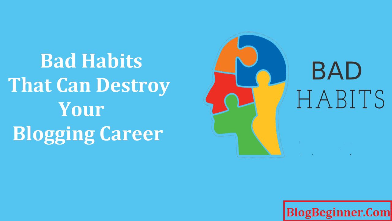Bad Habits That Can Destroy Your Blogging Career