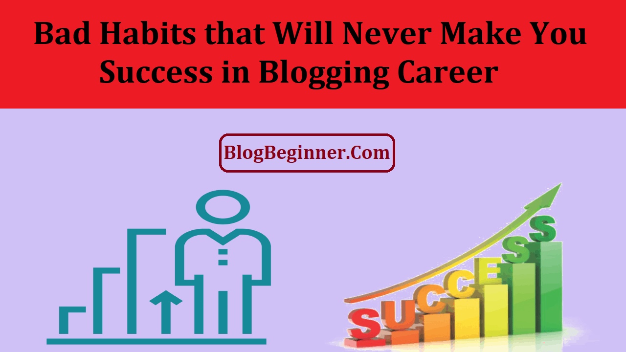 Bad Habits that Will Never Make You Success in Blogging