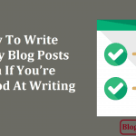 How To Write Quality Blog Posts Even If You are Not Good At Writing