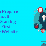 How to Prepare Yourself Before Starting Your First Blog or Website