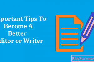 Important Tips to Become a Better Editor or Writer to Success Your Blog