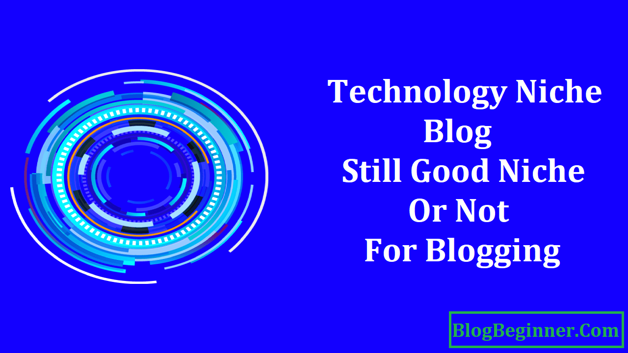 Technology Niche Blog Still Good Niche or Not For Blogging